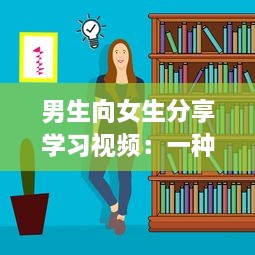 男生向女生分享学习视频：一种有效的交流和学习方式探讨 v4.2.7下载