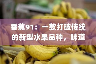 香蕉91：一款打破传统的新型水果品种，味道鲜美、营养丰富的热带水果风潮