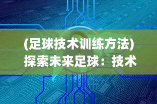 (足球技术训练方法) 探索未来足球：技术进步如何重塑比赛规则与球员训练模式