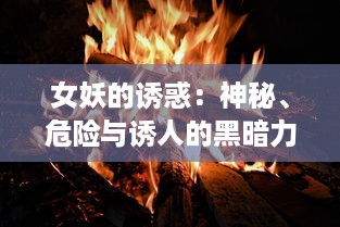 女妖的诱惑：神秘、危险与诱人的黑暗力量在古代神话和现代文化中的塑造和诠释