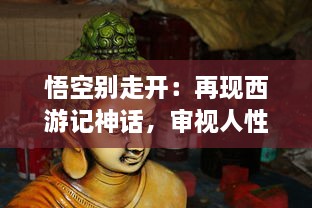 悟空别走开：再现西游记神话，审视人性中的恶与善的冲突与选择