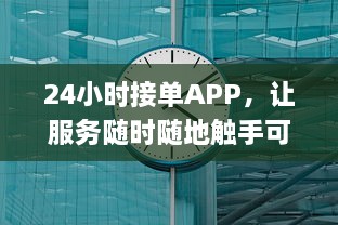 24小时接单APP，让服务随时随地触手可及，快速响应您的需求 v9.7.2下载