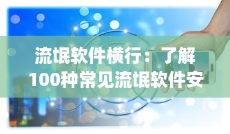 流氓软件横行：了解100种常见流氓软件安装手段及防范策略 v5.3.2下载