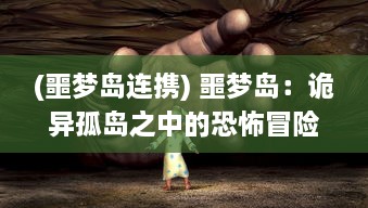 (噩梦岛连携) 噩梦岛：诡异孤岛之中的恐怖冒险与未知神秘世界的终极揭示