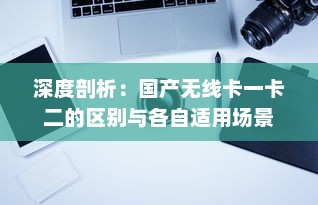 深度剖析：国产无线卡一卡二的区别与各自适用场景