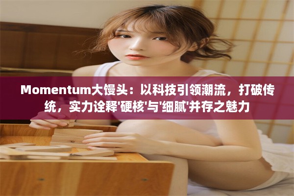 Momentum大馒头：以科技引领潮流，打破传统，实力诠释'硬核'与'细腻'并存之魅力