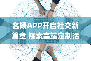 名媛APP开启社交新篇章 探索高端定制活动，融入精英圈层，尽在指尖。 v0.9.9下载