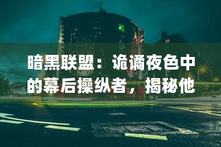 暗黑联盟：诡谲夜色中的幕后操纵者，揭秘他们如何掌控全球黑暗力量