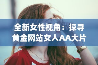 全新女性视角：探寻黄金网站女人AA大片的魅力与影响力