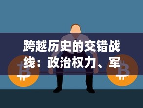 跨越历史的交错战线：政治权力、军事手段与奋斗个体的错位演绎