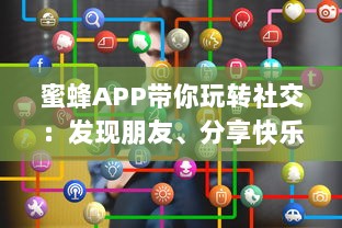 蜜蜂APP带你玩转社交：发现朋友、分享快乐，随时随地互动交流 轻松享受无限可能。