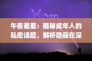 午夜羞羞：揭秘成年人的私密话题，解析隐藏在深夜的情感纷繁