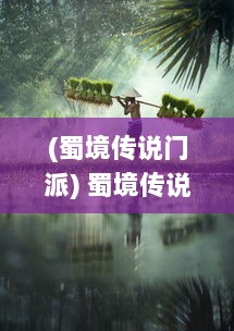 (蜀境传说门派) 蜀境传说：秘境深浅与古老文化交织的神秘传奇