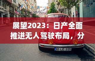 展望2023：日产全面推进无人驾驶布局，分别打造一线城市、二线城市及无人区域用车解决方案