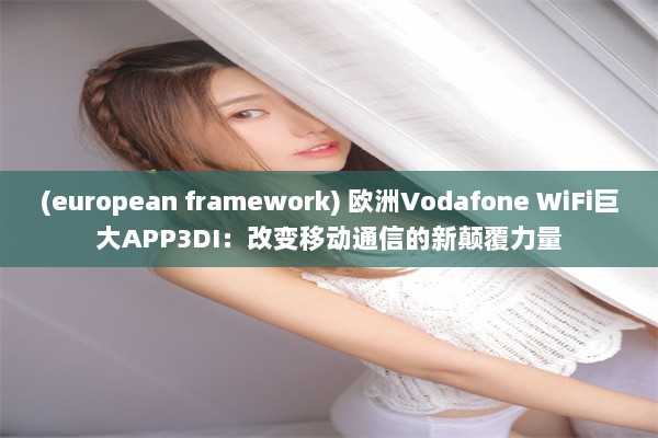 (european framework) 欧洲Vodafone WiFi巨大APP3DI：改变移动通信的新颠覆力量