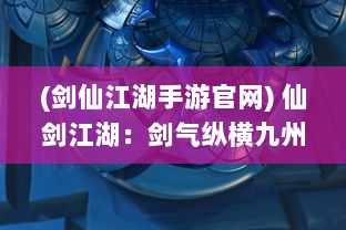 (剑仙江湖手游官网) 仙剑江湖：剑气纵横九州，仙缘古今六界，一曲刀剑离合悲欢