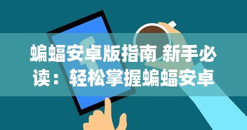 蝙蝠安卓版指南 新手必读：轻松掌握蝙蝠安卓版的五大功能，提升手机使用效率