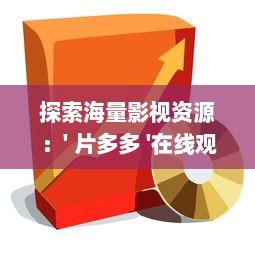 探索海量影视资源：' 片多多 '在线观看视频为你带来无限观影乐趣