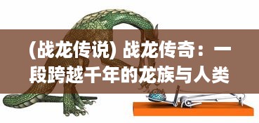 (战龙传说) 战龙传奇：一段跨越千年的龙族与人类激战的传奇故事