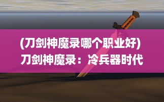 (刀剑神魔录哪个职业好) 刀剑神魔录：冷兵器时代的浩渺宇宙，神祇魔怪的史诗般决战