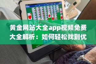 黄金网站大全app视频免费大全解析：如何轻松找到优质内容，享受无限精彩视频 v5.3.0下载