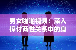 男女啪啪视频：深入探讨两性关系中的身心交融与情感沟通 v6.6.0下载