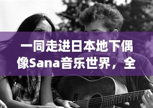 一同走进日本地下偶像Sana音乐世界，全集歌曲附带歌词解析，原版未增删