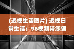 (透视生活图片) 透视日常生活：96视频带您领略不一样的世界视角与人文故事