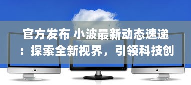 官方发布 小波最新动态速递：探索全新视界，引领科技创新之潮 ，了解详情