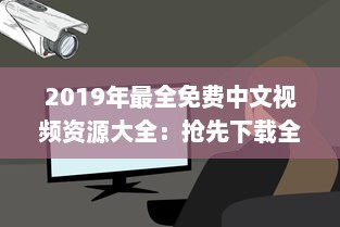 2019年最全免费中文视频资源大全：抢先下载全年热门影片完整版，畅享无限视听体验