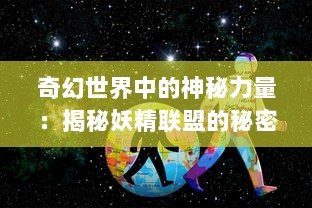 奇幻世界中的神秘力量：揭秘妖精联盟的秘密起源与惊人冒险故事