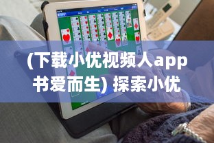 (下载小优视频人app书爱而生) 探索小优视频app成人版网站：新功能体验与隐私保护优势全面解析