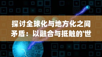 探讨全球化与地方化之间矛盾：以融合与抵触的'世界锁链'现象为视角