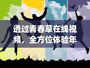 透过青春草在线视频，全方位体验年轻人的活力与激情