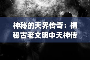 神秘的天界传奇：揭秘古老文明中天神传说的起源、演变与当代影响