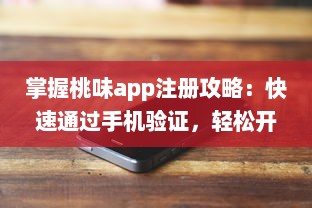 掌握桃味app注册攻略：快速通过手机验证，轻松开启你的桃色旅程 v7.2.0下载