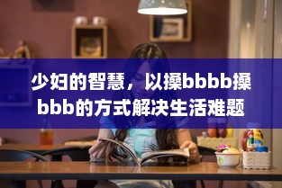 少妇的智慧，以搡bbbb搡bbb的方式解决生活难题