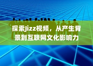 探索Jizz视频，从产生背景到互联网文化影响力