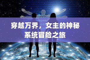 穿越万界，女主的神秘系统冒险之旅