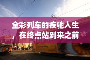 全彩列车的疾驰人生，在终点站到来之前，我们无法让生活的色彩停止奔涌