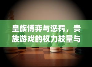 皇族博弈与惩罚，贵族游戏的权力较量与心理战