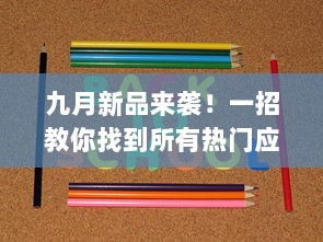 九月新品来袭！一招教你找到所有热门应用