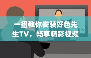 一招教你安装好色先生TV，畅享精彩视频