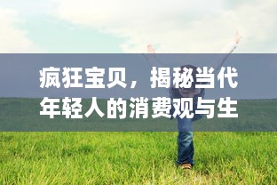 疯狂宝贝，揭秘当代年轻人的消费观与生活方式，理性追求个性与独特的态度分享