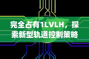 完全占有1LVLH，探索新型轨道控制策略的前沿研究和未来应用展望