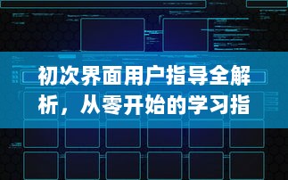 初次界面用户指导全解析，从零开始的学习指南