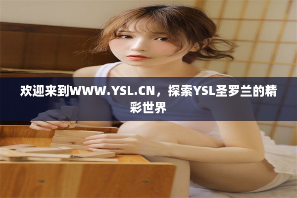 欢迎来到WWW.YSL.CN，探索YSL圣罗兰的精彩世界