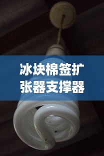 冰块棉签扩张器支撑器，创新工具如何颠覆传统，提升生活与生产效率