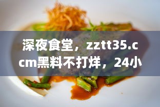 深夜食堂，zztt35.ccm黑料不打烊，24小时的美食之旅