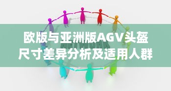 欧版与亚洲版AGV头盔尺寸差异分析及适用人群